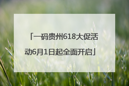 一码贵州618大促活动6月1日起全面开启