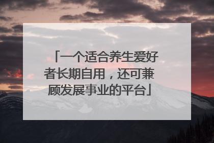 一个适合养生爱好者长期自用，还可兼顾发展事业的平台