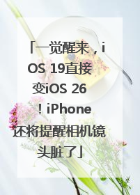 一觉醒来，iOS 19直接变iOS 26！iPhone还将提醒相机镜头脏了