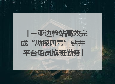 三亚边检站高效完成“勘探四号”钻井平台船员换班勤务