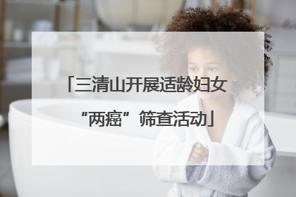 三清山开展适龄妇女“两癌”筛查活动
