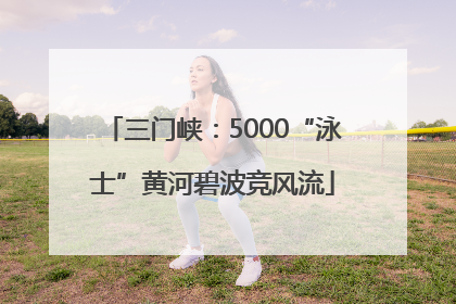 三门峡：5000“泳士”黄河碧波竞风流