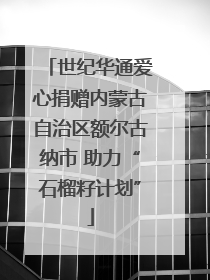 世纪华通爱心捐赠内蒙古自治区额尔古纳市 助力“石榴籽计划”