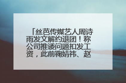 丝芭传媒艺人周诗雨发文解约退团！称公司推诿问题扣发工资，此前鞠婧祎、赵粤等多名艺人解约