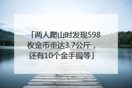两人爬山时发现598枚金币重达3.7公斤，还有10个金手镯等