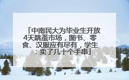 中南民大为毕业生开放4天跳蚤市场，图书、零食、汉服应有尽有，学生：卖了几十个手串