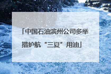 中国石油滨州公司多举措护航“三夏”用油