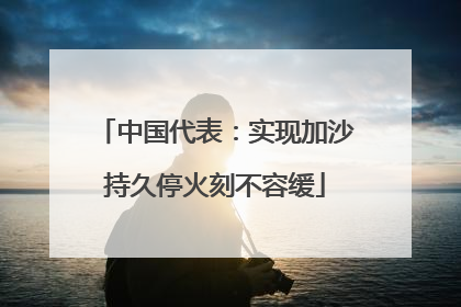 中国代表：实现加沙持久停火刻不容缓