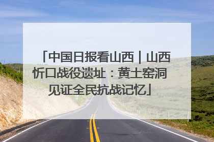 中国日报看山西｜山西忻口战役遗址：黄土窑洞见证全民抗战记忆