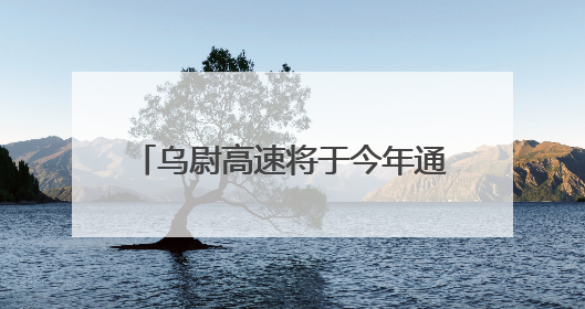 乌尉高速将于今年通车，全国产化“首创号”炫技天山之巅