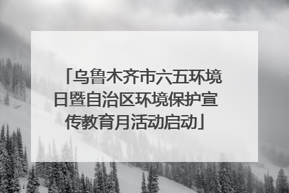 乌鲁木齐市六五环境日暨自治区环境保护宣传教育月活动启动