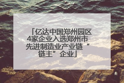 亿达中国郑州园区4家企业入选郑州市先进制造业产业链“链主”企业
