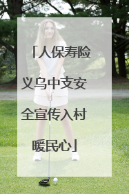 人保寿险义乌中支安全宣传入村暖民心
