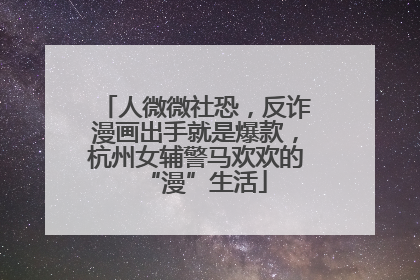 人微微社恐，反诈漫画出手就是爆款，杭州女辅警马欢欢的“漫”生活