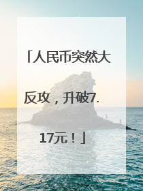 人民币突然大反攻，升破7.17元！