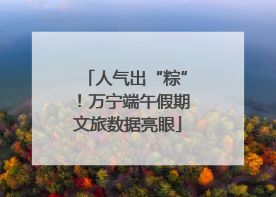 人气出“粽”！万宁端午假期文旅数据亮眼