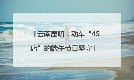 云南昆明：动车“4S店”的端午节日坚守