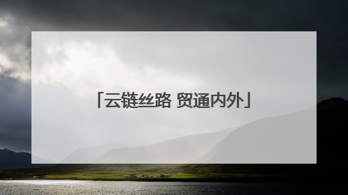 云链丝路 贸通内外
