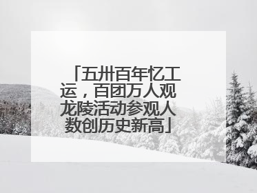 五卅百年忆工运，百团万人观龙陵活动参观人数创历史新高