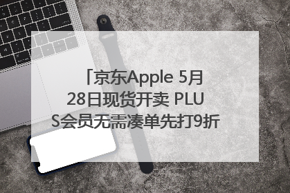 京东Apple 5月28日现货开卖 PLUS会员无需凑单先打9折再叠618优惠