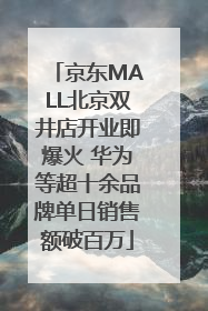 京东MALL北京双井店开业即爆火 华为等超十余品牌单日销售额破百万