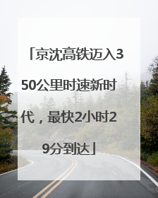 京沈高铁迈入350公里时速新时代，最快2小时29分到达