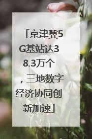 京津冀5G基站达38.3万个，三地数字经济协同创新加速