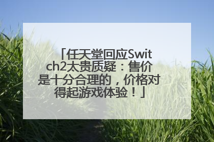 任天堂回应Switch2太贵质疑：售价是十分合理的，价格对得起游戏体验！