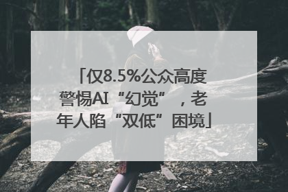 仅8.5%公众高度警惕AI“幻觉”，老年人陷“双低”困境
