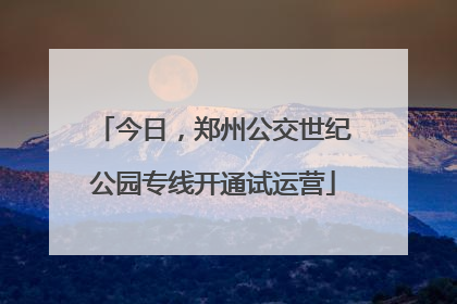 今日，郑州公交世纪公园专线开通试运营