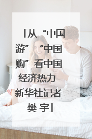 从“中国游”“中国购”看中国经济热力 新华社记者 樊 宇