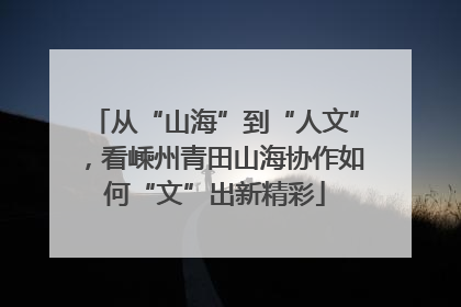 从“山海”到“人文”，看嵊州青田山海协作如何“文”出新精彩