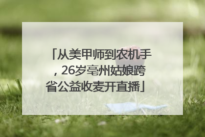 从美甲师到农机手，26岁亳州姑娘跨省公益收麦开直播