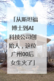 从斯坦福博士到AI科技公司创始人，这位广州00后女生火了