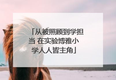 从被照顾到学担当 在实验博雅小学人人皆主角