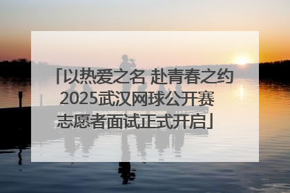 以热爱之名 赴青春之约 2025武汉网球公开赛志愿者面试正式开启
