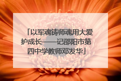 以军魂铸师魂用大爱护成长——记邵阳市第四中学教师邓发华