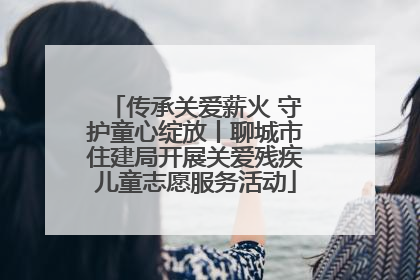 传承关爱薪火 守护童心绽放丨聊城市住建局开展关爱残疾儿童志愿服务活动