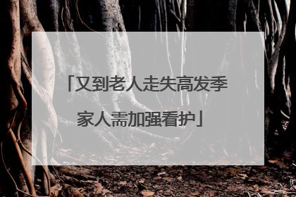 又到老人走失高发季 家人需加强看护