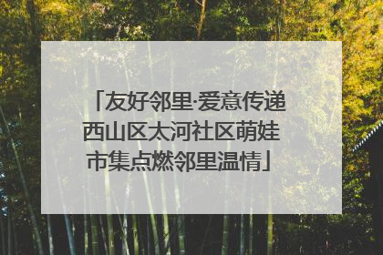 友好邻里·爱意传递 西山区太河社区萌娃市集点燃邻里温情