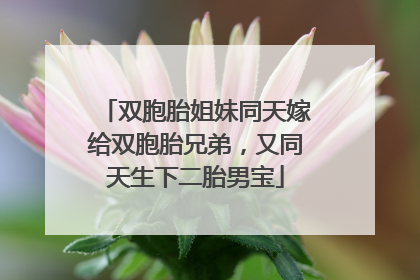 双胞胎姐妹同天嫁给双胞胎兄弟，又同天生下二胎男宝