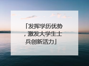 发挥学历优势，激发大学生士兵创新活力