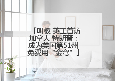 叫板 英王首访加拿大 特朗普：成为美国第51州免费用“金穹”