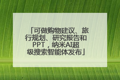 可做购物建议、旅行规划、研究报告和PPT，纳米AI超级搜索智能体发布