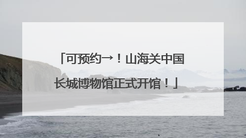 可预约→！山海关中国长城博物馆正式开馆！