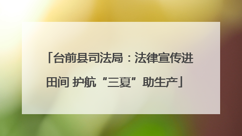 台前县司法局：法律宣传进田间 护航“三夏”助生产