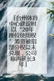 台州体育中心建设时以“20年座位使用权”筹资被指部分权益未兑现，公司称再延长3年