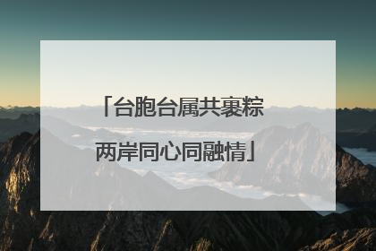 台胞台属共裹粽 两岸同心同融情