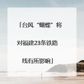台风“蝴蝶”将对福建23条铁路线有所影响