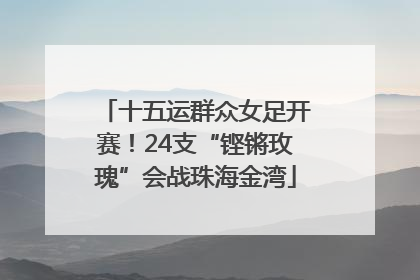 十五运群众女足开赛！24支“铿锵玫瑰”会战珠海金湾